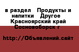  в раздел : Продукты и напитки » Другое . Красноярский край,Сосновоборск г.